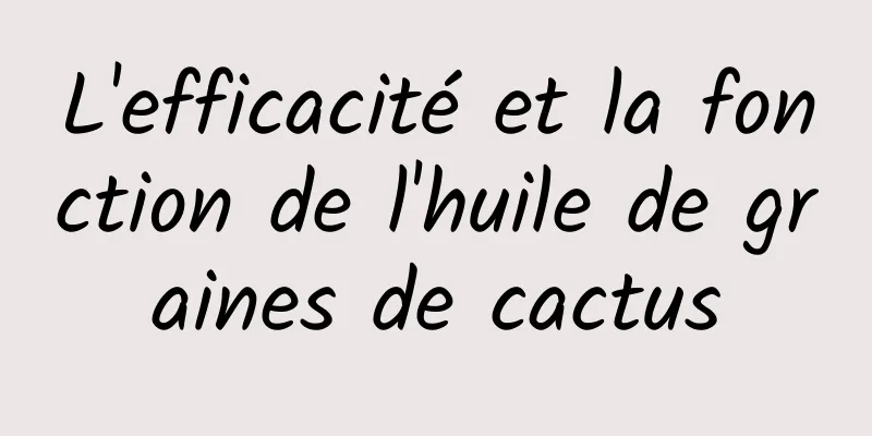 L'efficacité et la fonction de l'huile de graines de cactus