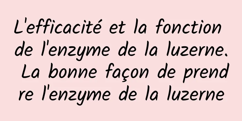 L'efficacité et la fonction de l'enzyme de la luzerne. La bonne façon de prendre l'enzyme de la luzerne