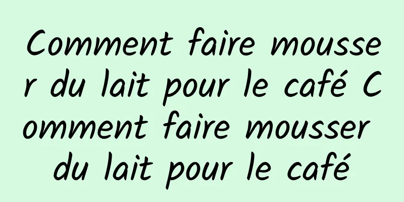 Comment faire mousser du lait pour le café Comment faire mousser du lait pour le café