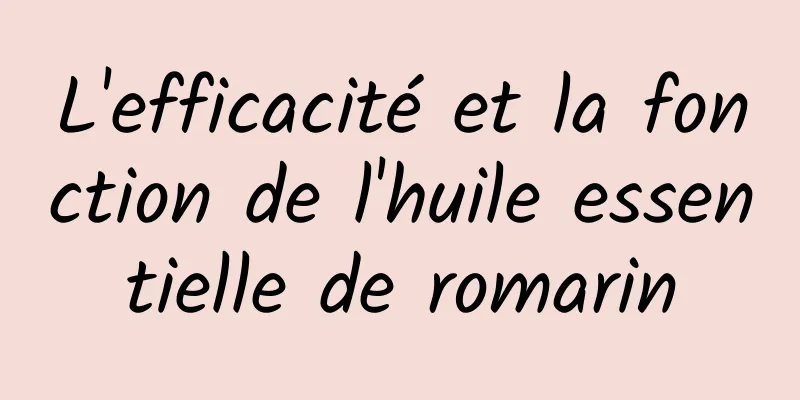 L'efficacité et la fonction de l'huile essentielle de romarin