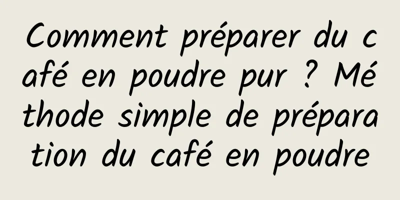 Comment préparer du café en poudre pur ? Méthode simple de préparation du café en poudre