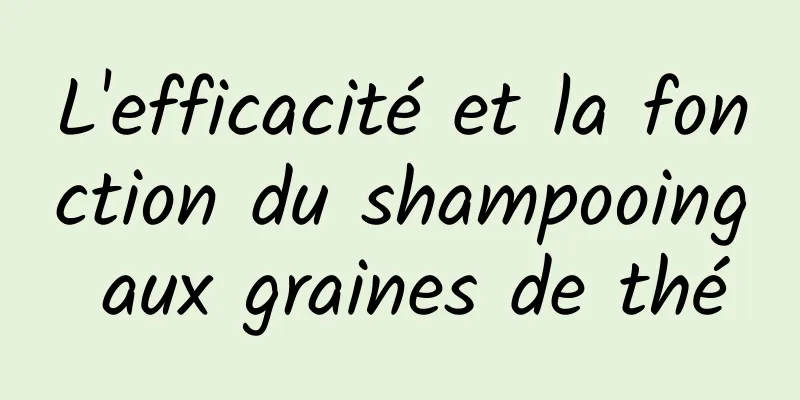 L'efficacité et la fonction du shampooing aux graines de thé