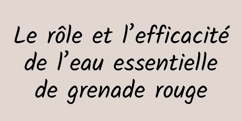 Le rôle et l’efficacité de l’eau essentielle de grenade rouge