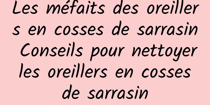 Les méfaits des oreillers en cosses de sarrasin Conseils pour nettoyer les oreillers en cosses de sarrasin