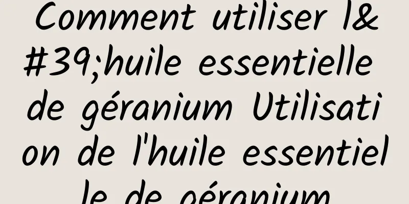 Comment utiliser l'huile essentielle de géranium Utilisation de l'huile essentielle de géranium