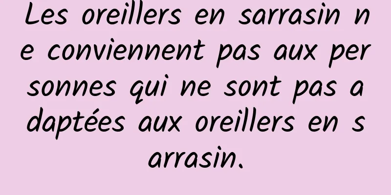 Les oreillers en sarrasin ne conviennent pas aux personnes qui ne sont pas adaptées aux oreillers en sarrasin.