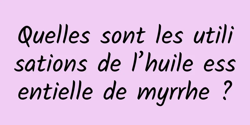 Quelles sont les utilisations de l’huile essentielle de myrrhe ?