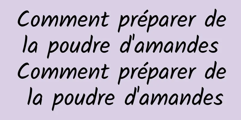 Comment préparer de la poudre d'amandes Comment préparer de la poudre d'amandes