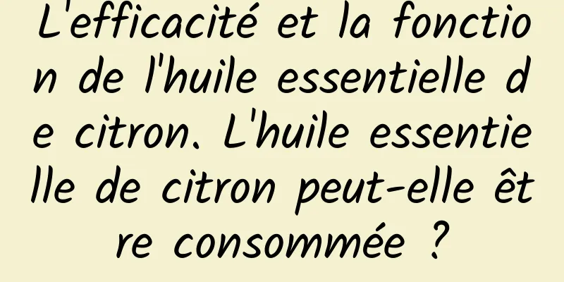 L'efficacité et la fonction de l'huile essentielle de citron. L'huile essentielle de citron peut-elle être consommée ?