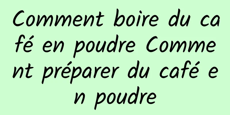 Comment boire du café en poudre Comment préparer du café en poudre