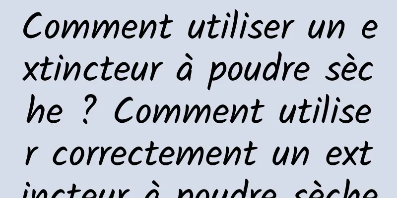 Comment utiliser un extincteur à poudre sèche ? Comment utiliser correctement un extincteur à poudre sèche