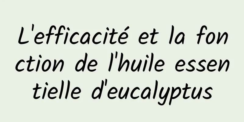 L'efficacité et la fonction de l'huile essentielle d'eucalyptus