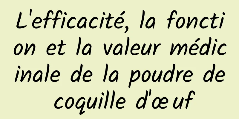 L'efficacité, la fonction et la valeur médicinale de la poudre de coquille d'œuf