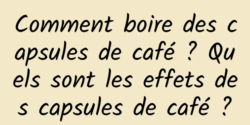 Comment boire des capsules de café ? Quels sont les effets des capsules de café ?