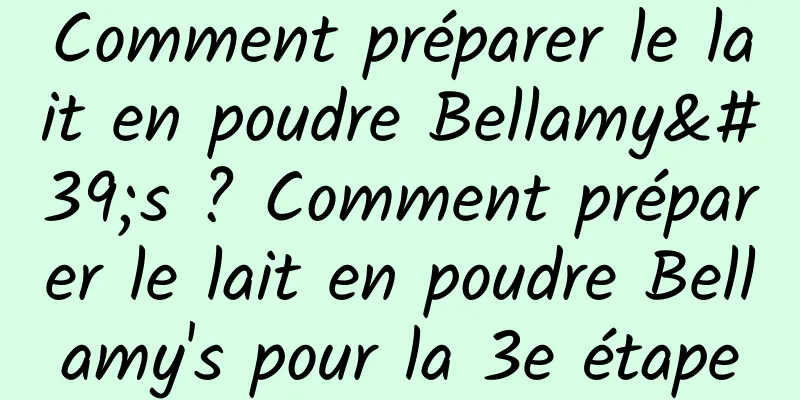 Comment préparer le lait en poudre Bellamy's ? Comment préparer le lait en poudre Bellamy's pour la 3e étape