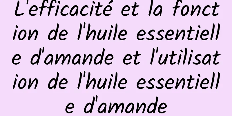 L'efficacité et la fonction de l'huile essentielle d'amande et l'utilisation de l'huile essentielle d'amande