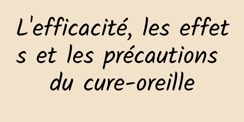 L'efficacité, les effets et les précautions du cure-oreille