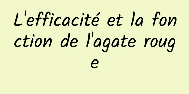 L'efficacité et la fonction de l'agate rouge