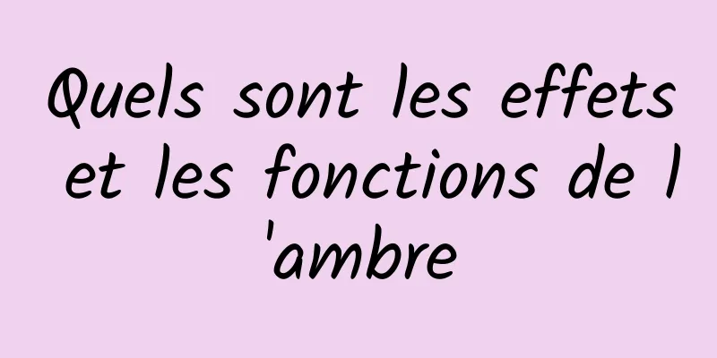 Quels sont les effets et les fonctions de l'ambre