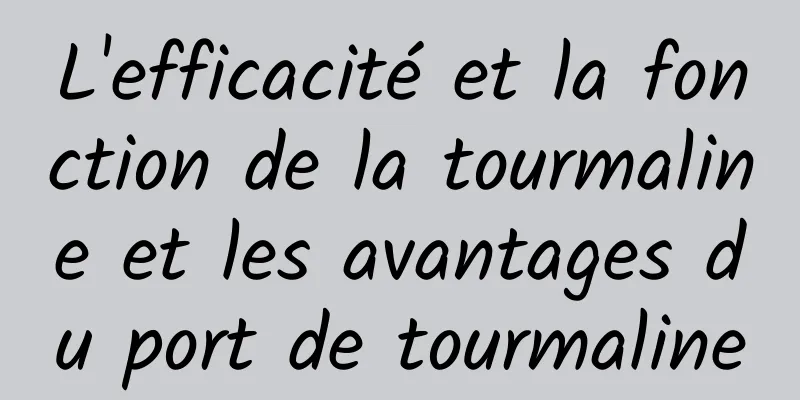 L'efficacité et la fonction de la tourmaline et les avantages du port de tourmaline