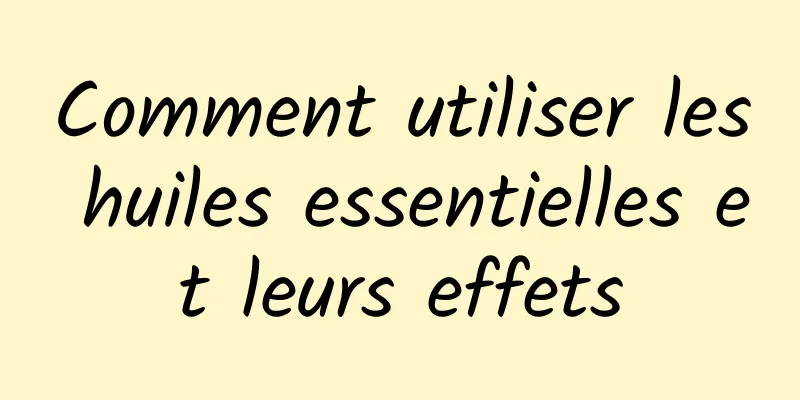 Comment utiliser les huiles essentielles et leurs effets