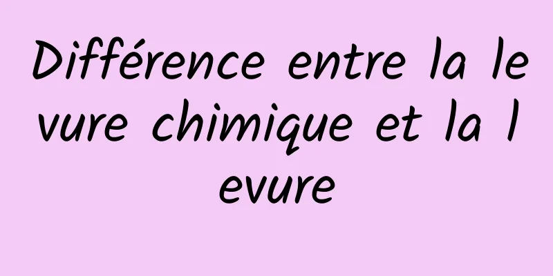 Différence entre la levure chimique et la levure