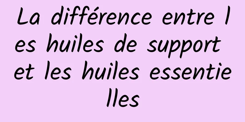 La différence entre les huiles de support et les huiles essentielles