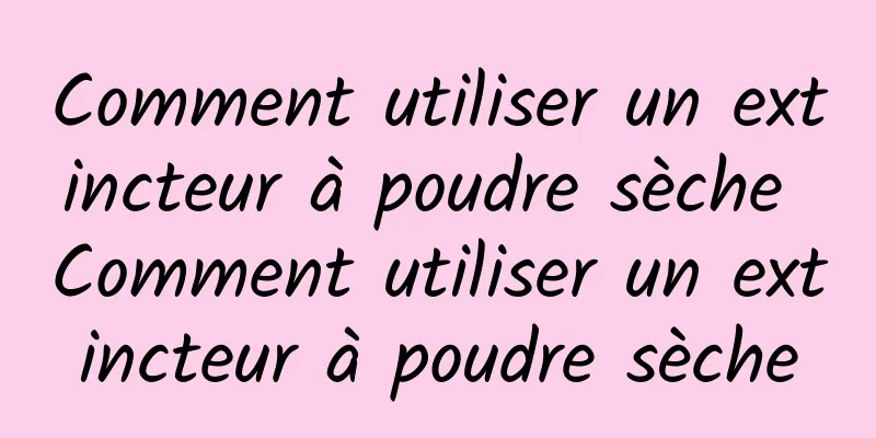 Comment utiliser un extincteur à poudre sèche Comment utiliser un extincteur à poudre sèche