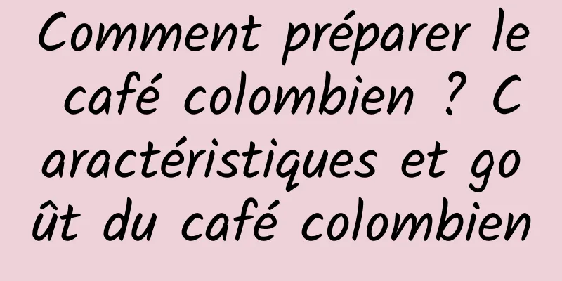 Comment préparer le café colombien ? Caractéristiques et goût du café colombien