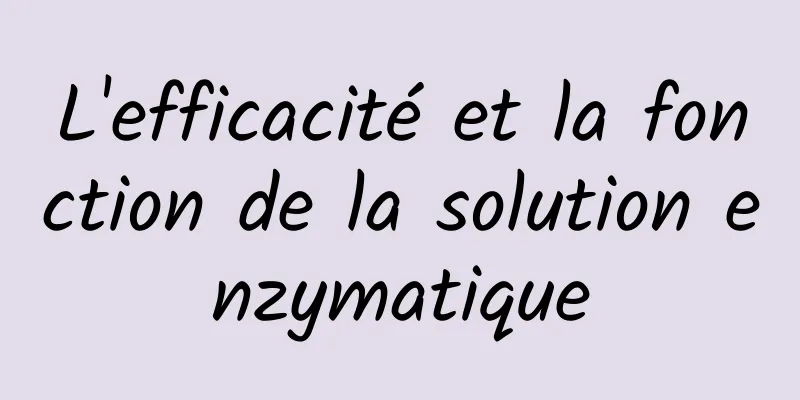 L'efficacité et la fonction de la solution enzymatique