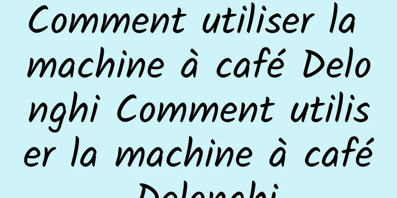 Comment utiliser la machine à café Delonghi Comment utiliser la machine à café Delonghi