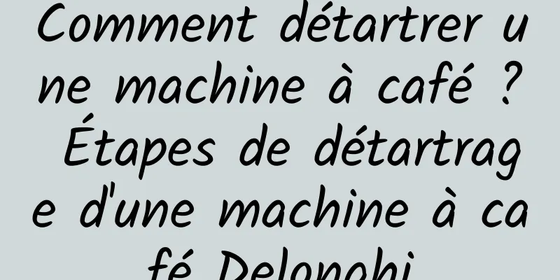 Comment détartrer une machine à café ? Étapes de détartrage d'une machine à café Delonghi