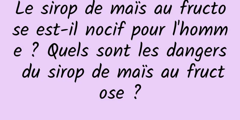 Le sirop de maïs au fructose est-il nocif pour l'homme ? Quels sont les dangers du sirop de maïs au fructose ?