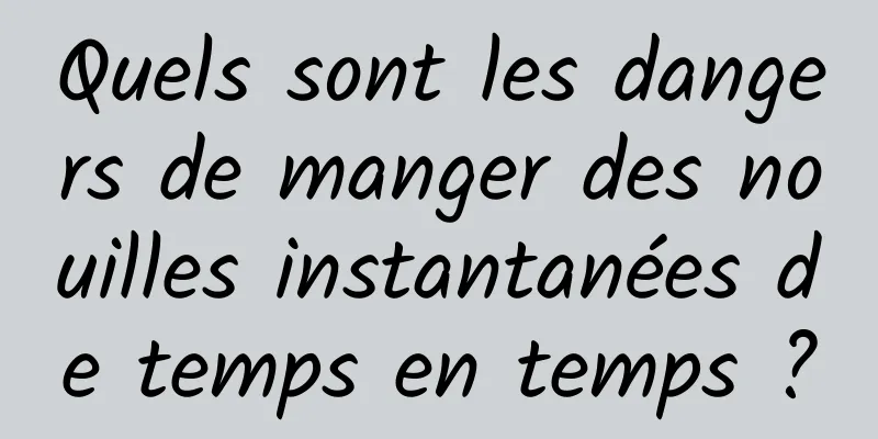 Quels sont les dangers de manger des nouilles instantanées de temps en temps ?