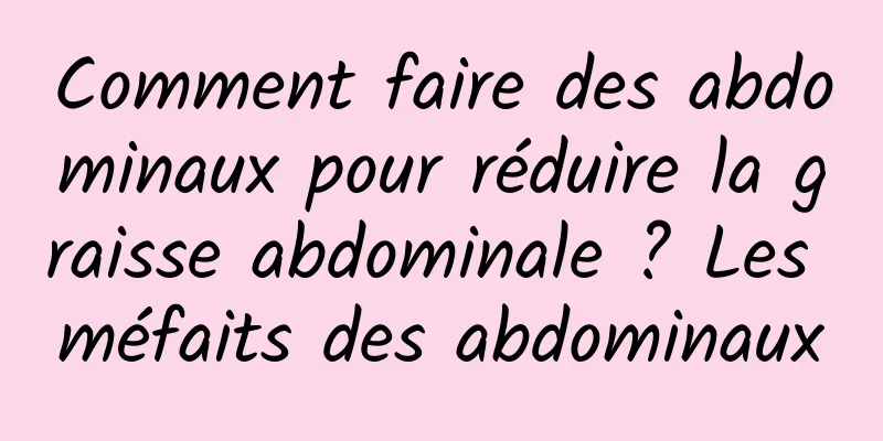 Comment faire des abdominaux pour réduire la graisse abdominale ? Les méfaits des abdominaux