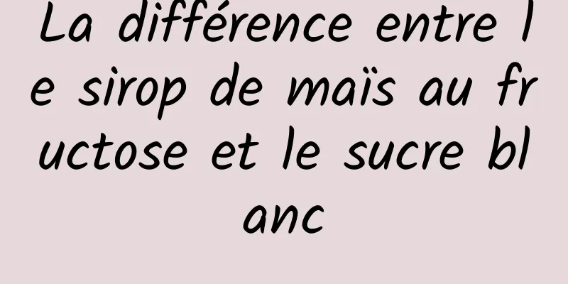 La différence entre le sirop de maïs au fructose et le sucre blanc