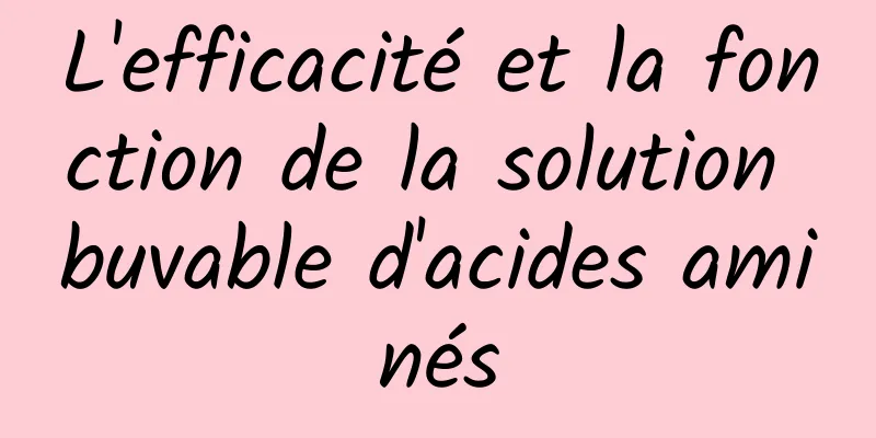 L'efficacité et la fonction de la solution buvable d'acides aminés