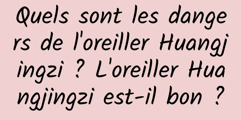 Quels sont les dangers de l'oreiller Huangjingzi ? L'oreiller Huangjingzi est-il bon ?