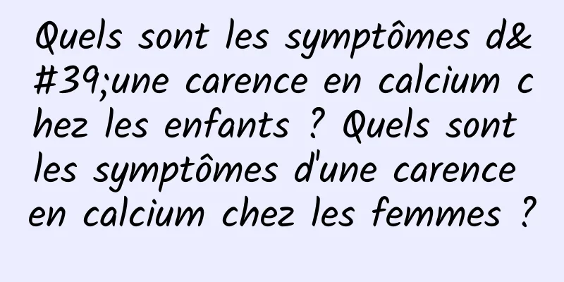 Quels sont les symptômes d'une carence en calcium chez les enfants ? Quels sont les symptômes d'une carence en calcium chez les femmes ?