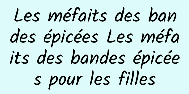 Les méfaits des bandes épicées Les méfaits des bandes épicées pour les filles