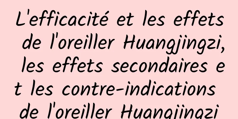 L'efficacité et les effets de l'oreiller Huangjingzi, les effets secondaires et les contre-indications de l'oreiller Huangjingzi