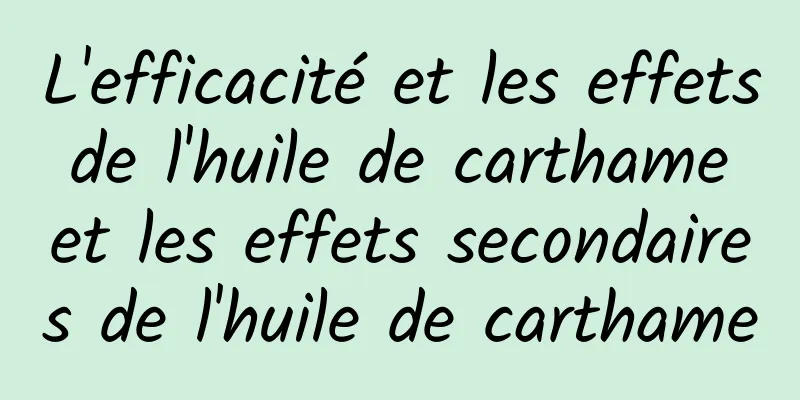 L'efficacité et les effets de l'huile de carthame et les effets secondaires de l'huile de carthame