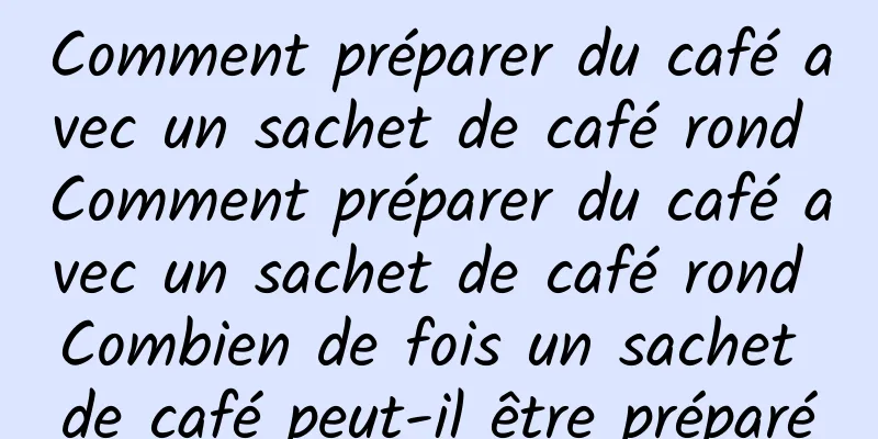 Comment préparer du café avec un sachet de café rond Comment préparer du café avec un sachet de café rond Combien de fois un sachet de café peut-il être préparé