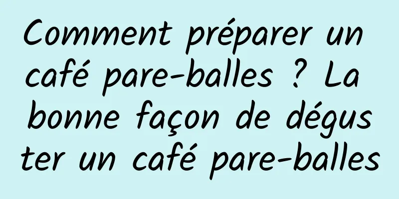 Comment préparer un café pare-balles ? La bonne façon de déguster un café pare-balles