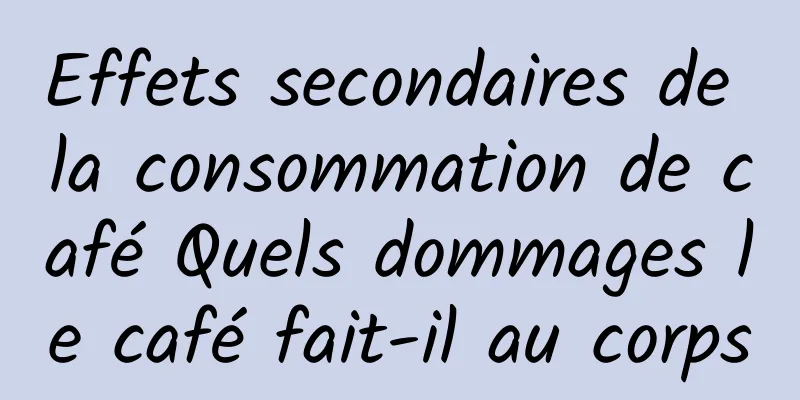 Effets secondaires de la consommation de café Quels dommages le café fait-il au corps