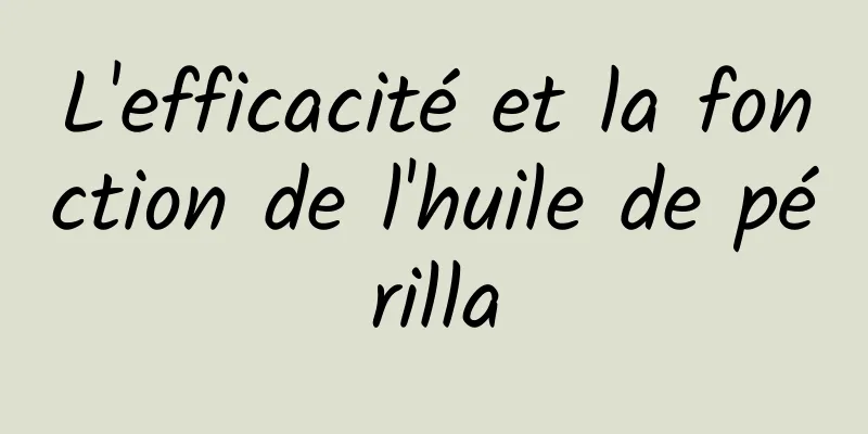 L'efficacité et la fonction de l'huile de périlla