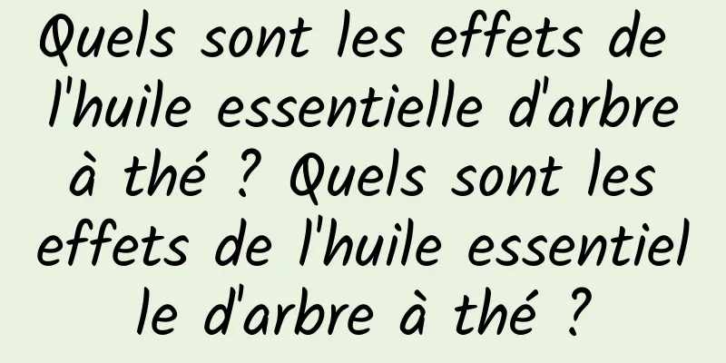 Quels sont les effets de l'huile essentielle d'arbre à thé ? Quels sont les effets de l'huile essentielle d'arbre à thé ?