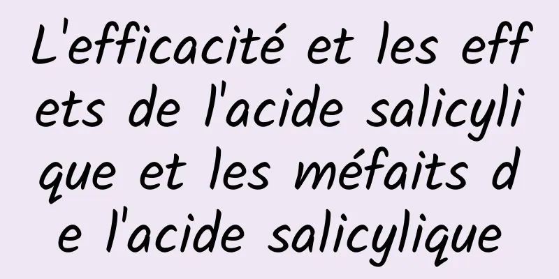 L'efficacité et les effets de l'acide salicylique et les méfaits de l'acide salicylique