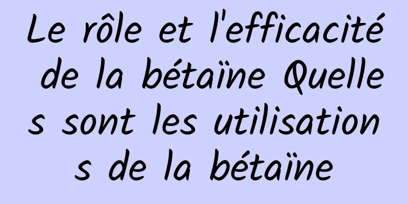 Le rôle et l'efficacité de la bétaïne Quelles sont les utilisations de la bétaïne