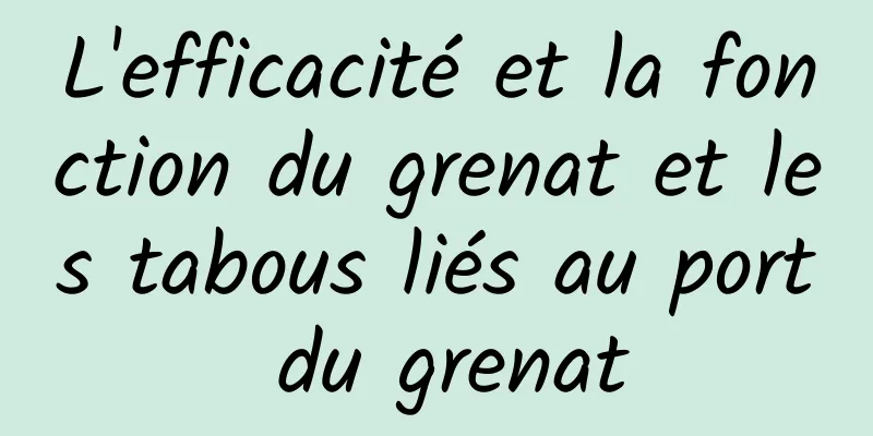 L'efficacité et la fonction du grenat et les tabous liés au port du grenat